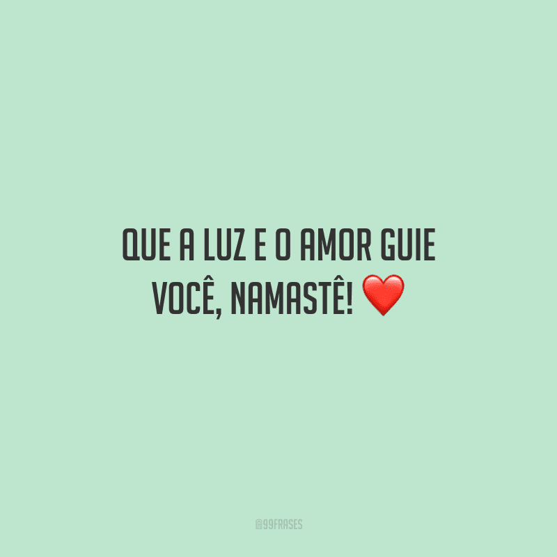Que a luz e o amor guie você, namastê! 