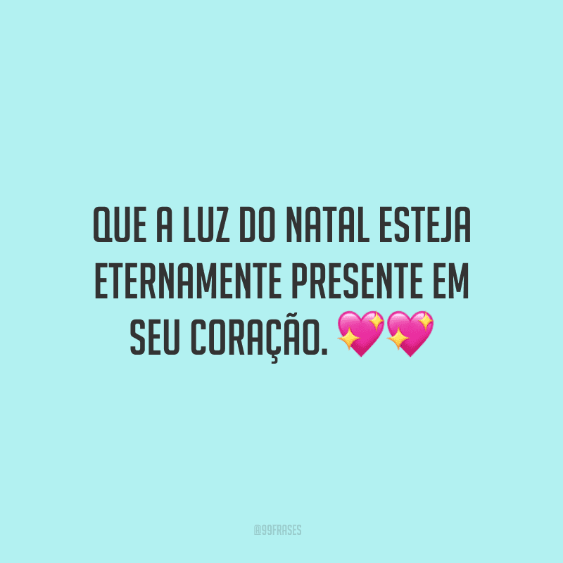 Que a luz do Natal esteja eternamente presente em seu coração.