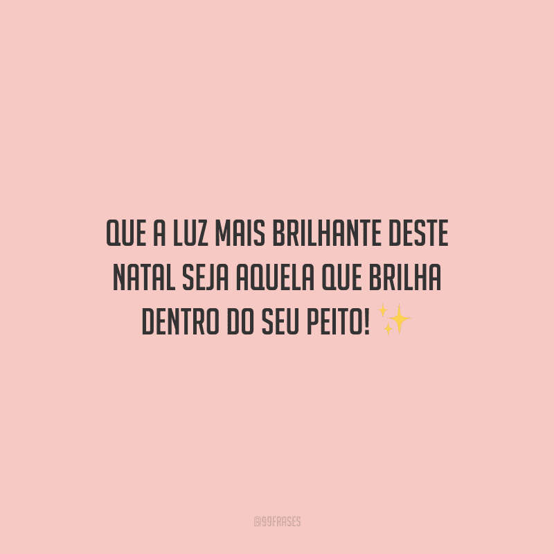 Que a luz mais brilhante deste Natal seja aquela que brilha dentro do seu peito!