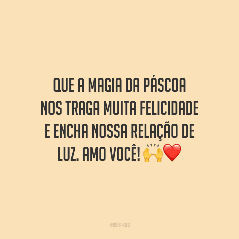 Que a magia da Páscoa nos traga muita felicidade e encha nossa relação de luz. Amo você! 