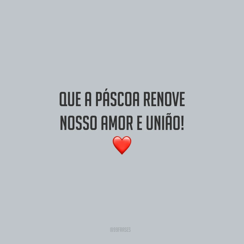 Que a Páscoa renove nosso amor e união!