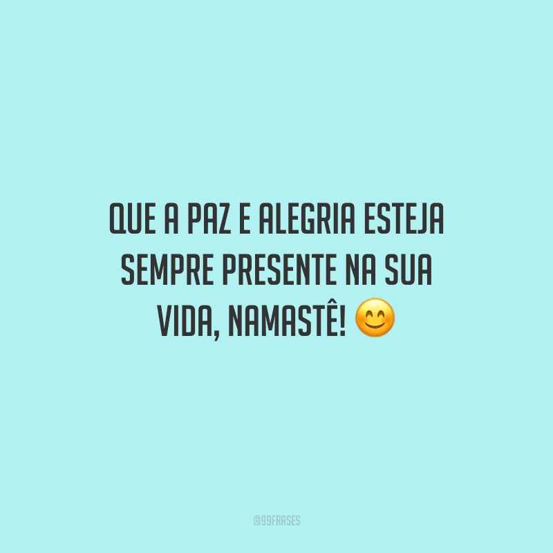 Que a paz e alegria esteja sempre presente na sua vida, namastê! 