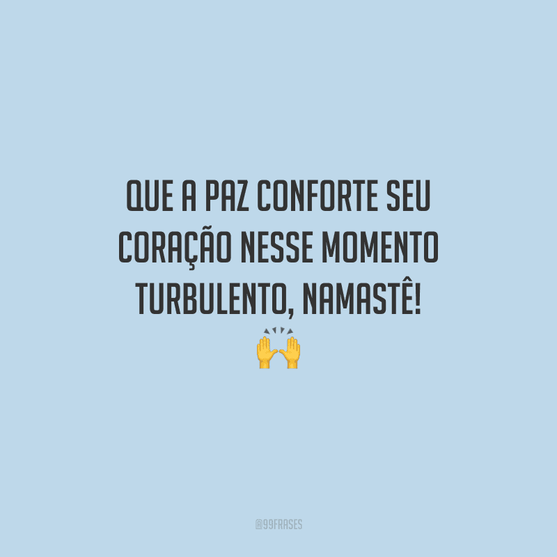 Que a paz conforte seu coração nesse momento turbulento, namastê! 