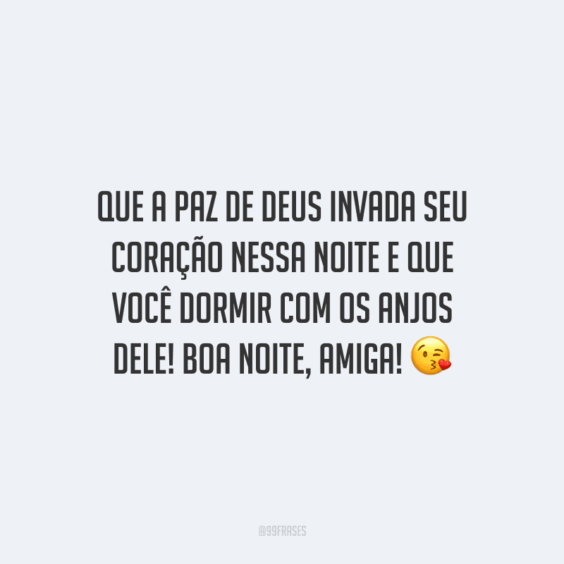 Que a paz de Deus invada seu coração nessa noite e que você dormir com os anjos dEle! Boa noite, amiga!
