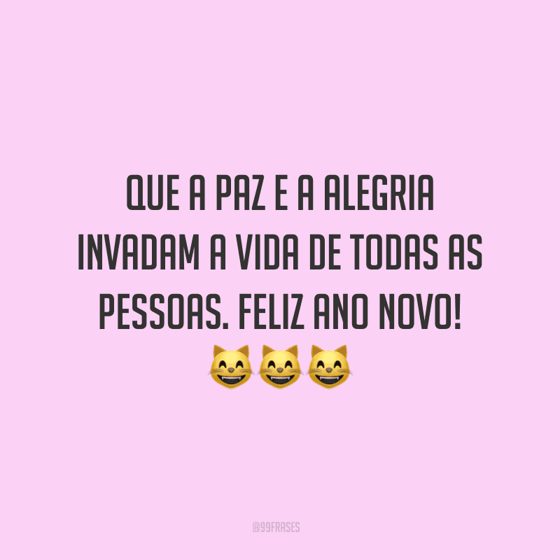 Que a paz e a alegria invadam a vida de todas as pessoas. Feliz Ano Novo!