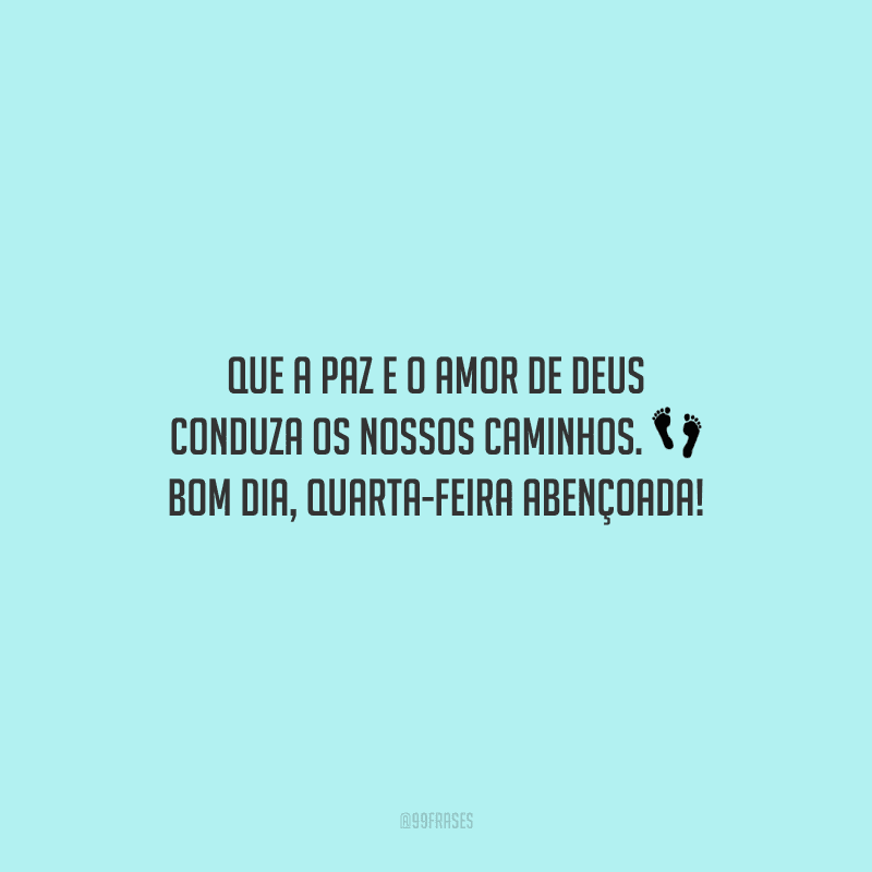 Que a paz e o amor de Deus conduza os nossos caminhos. Bom dia, quarta-feira abençoada! 