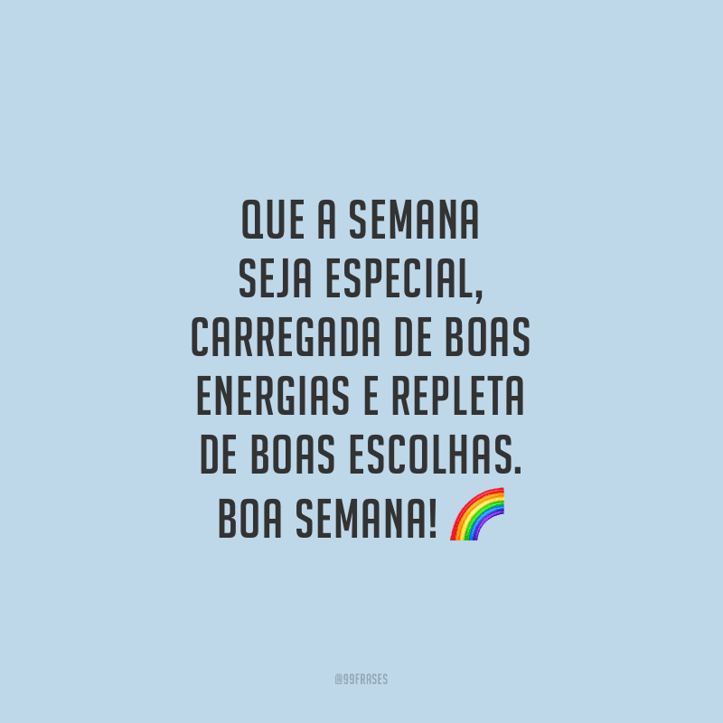 Que a semana seja especial, carregada de boas energias e repleta de boas escolhas. Boa semana!