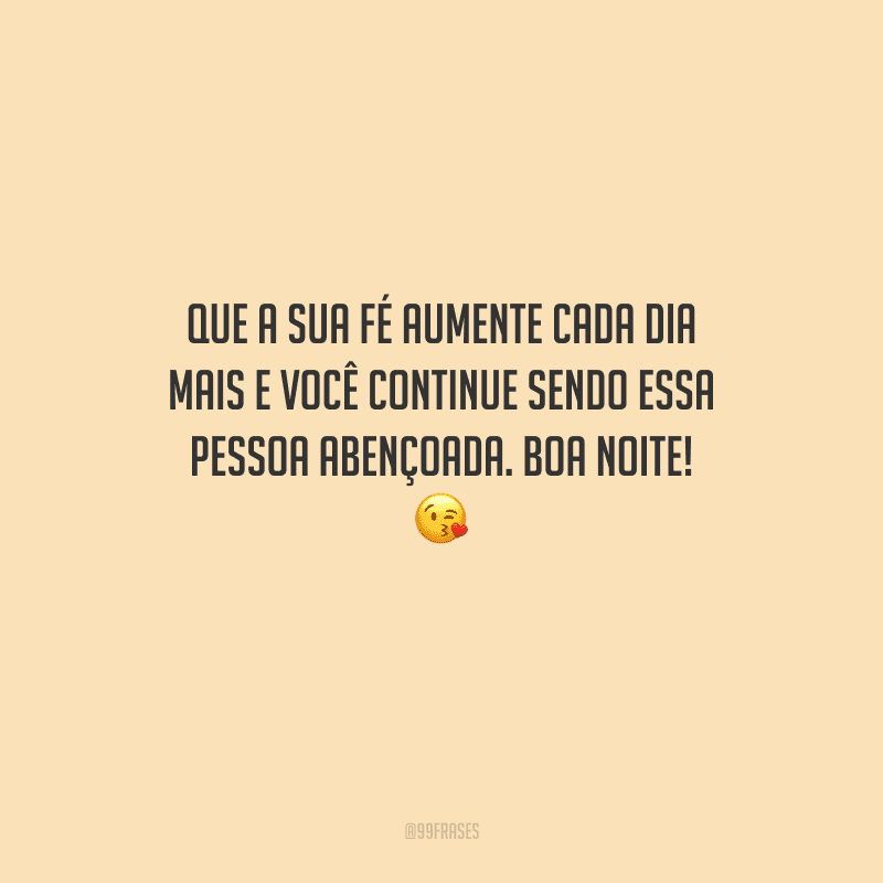Que a sua fé aumente cada dia mais e você continue sendo essa pessoa abençoada. Boa noite! 