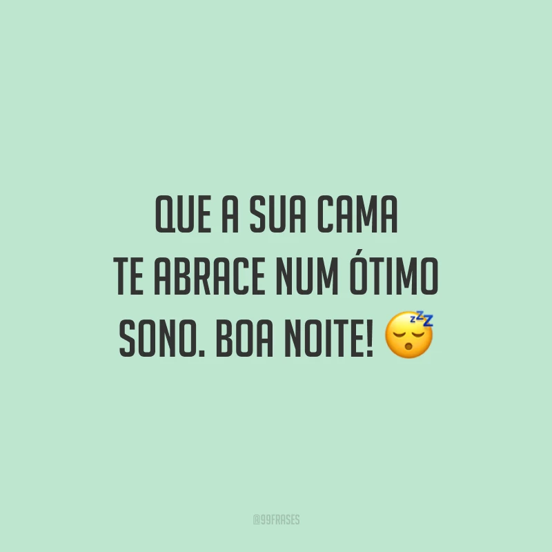 Que a sua cama te abrace num ótimo sono. Boa noite! 😴