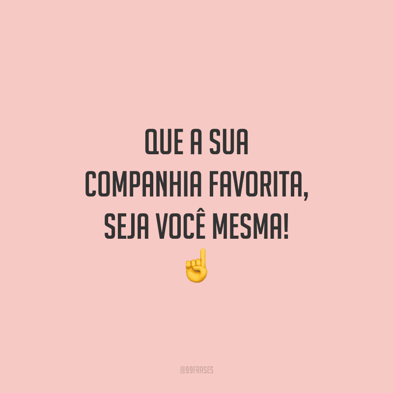 Que a sua companhia favorita, seja você mesma!