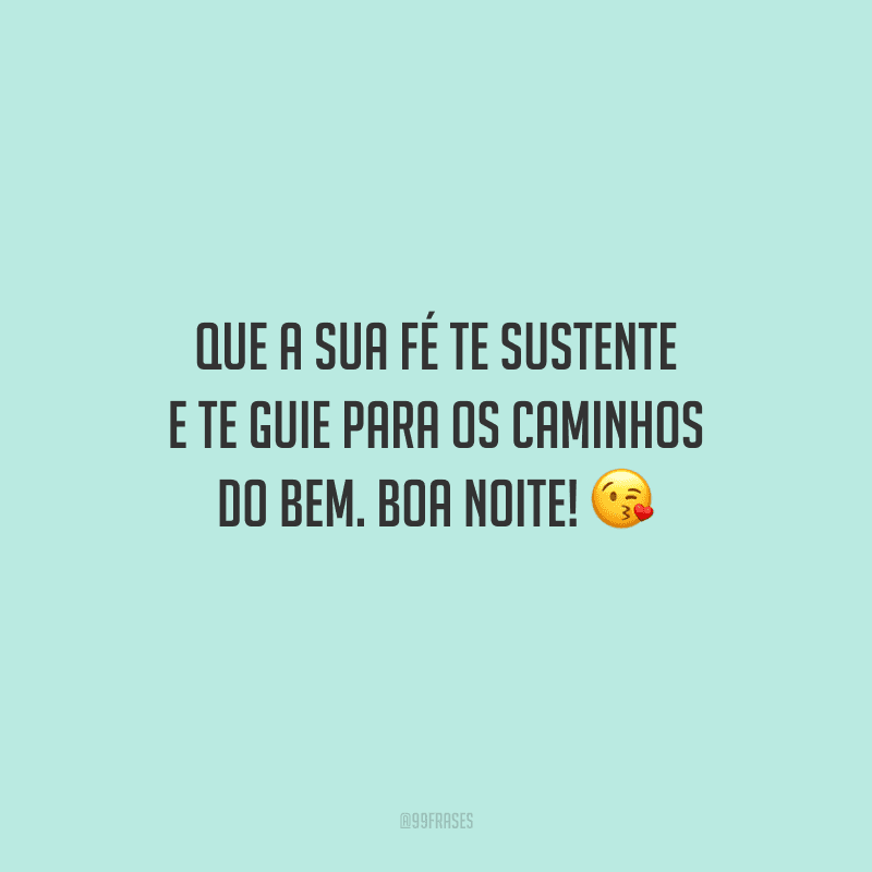 Que a sua fé te sustente e te guie para os caminhos do bem. Boa noite! 