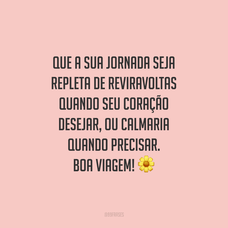 Que a sua jornada seja repleta de reviravoltas quando seu coração desejar, ou calmaria quando precisar. Boa viagem!