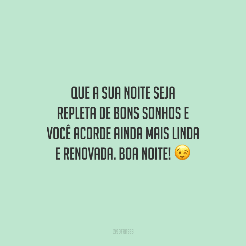 Que a sua noite seja repleta de bons sonhos e você acorde ainda mais linda e renovada. Boa noite!