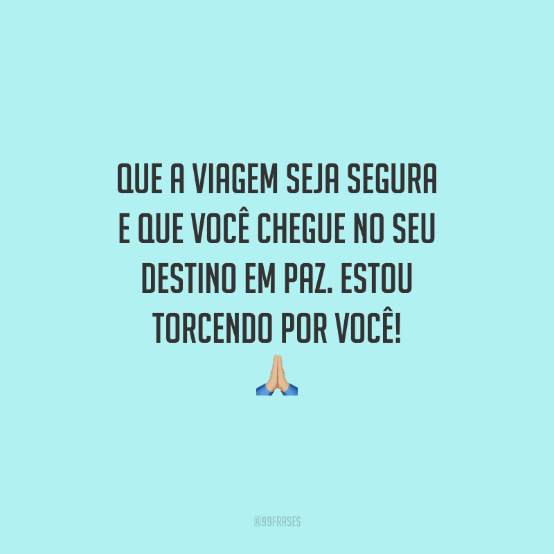 Que a viagem seja segura e que você chegue no seu destino em paz. Estou torcendo por você!