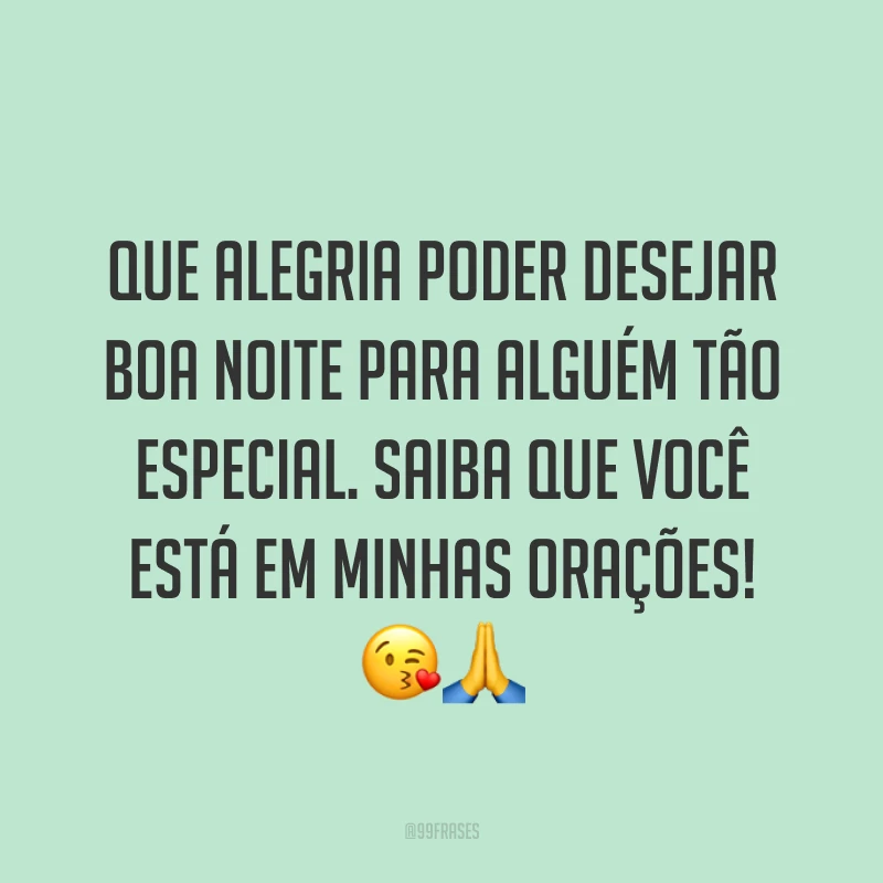 Que alegria poder desejar boa noite para alguém tão especial. Saiba que você está em minhas orações! 😘🙏