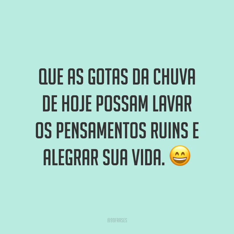 Que as gotas da chuva de hoje possam lavar os pensamentos ruins e alegrar sua vida. 😄