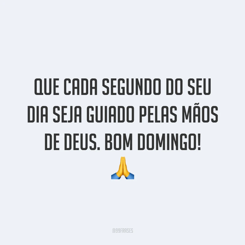 Que cada segundo do seu dia seja guiado pelas mãos de Deus. Bom domingo!