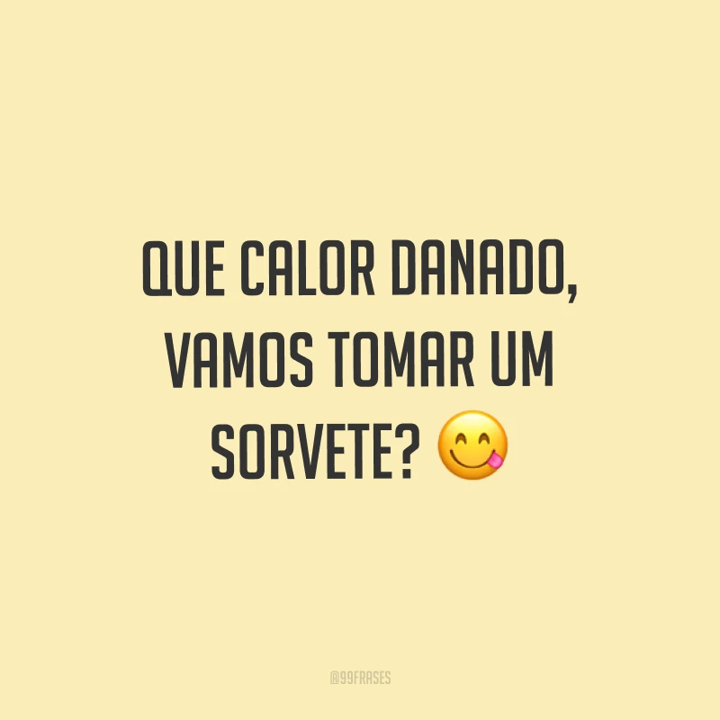 Que calor danado, vamos tomar um sorvete? ?