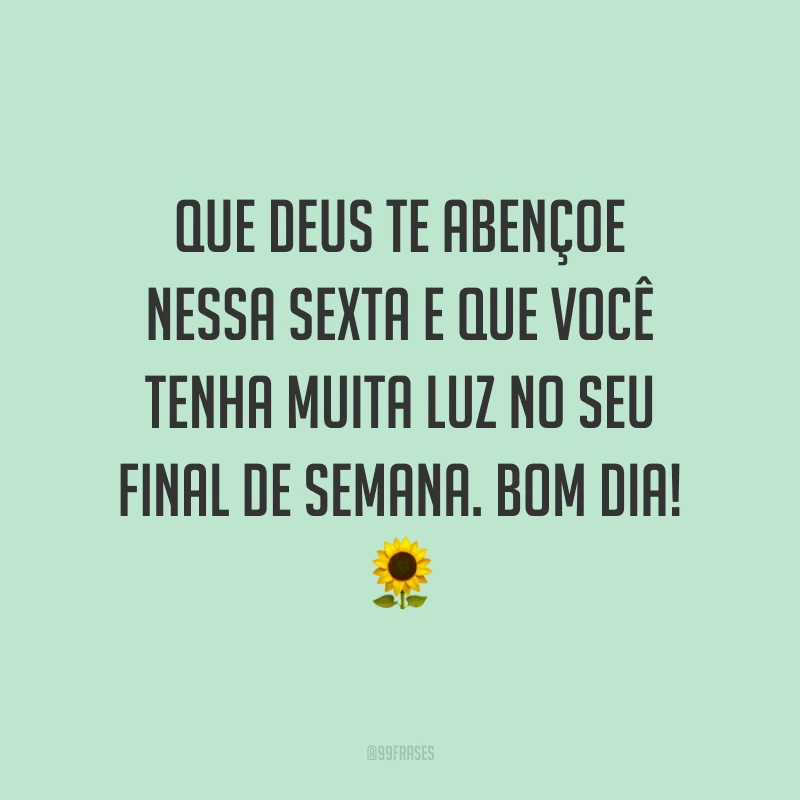 Que Deus te abençoe nessa sexta e que você tenha muita luz no seu final de semana. Bom dia!