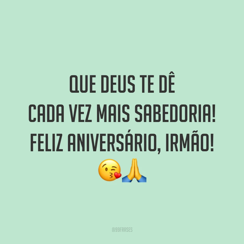 Que Deus te dê cada vez mais sabedoria! Feliz aniversário, irmão! 😘🙏