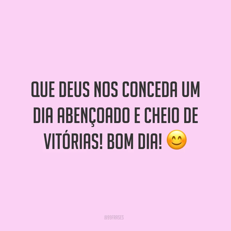 Que Deus nos conceda um dia abençoado e cheio de vitórias! Bom dia! ?