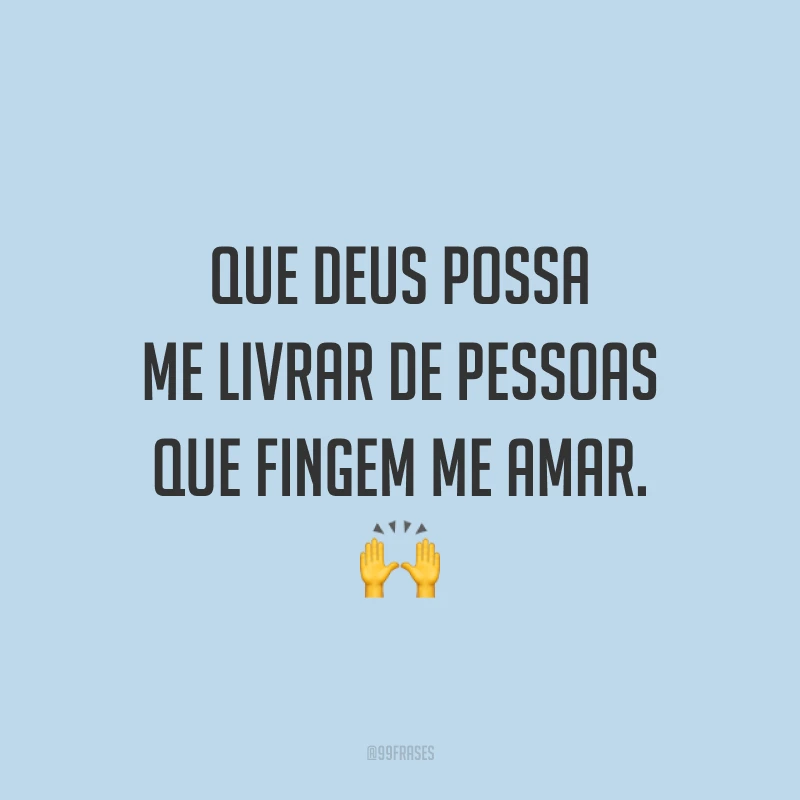 Que Deus possa me livrar de pessoas que fingem me amar. 🙌