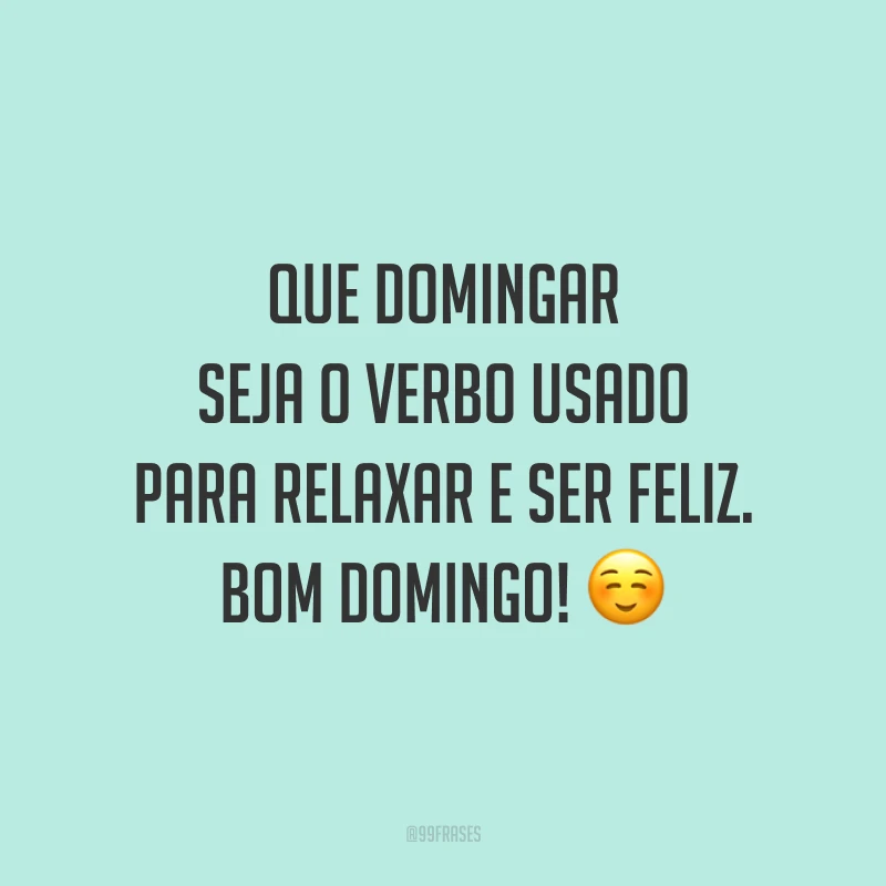 Que domingar seja o verbo usado para relaxar e ser feliz. Bom domingo!