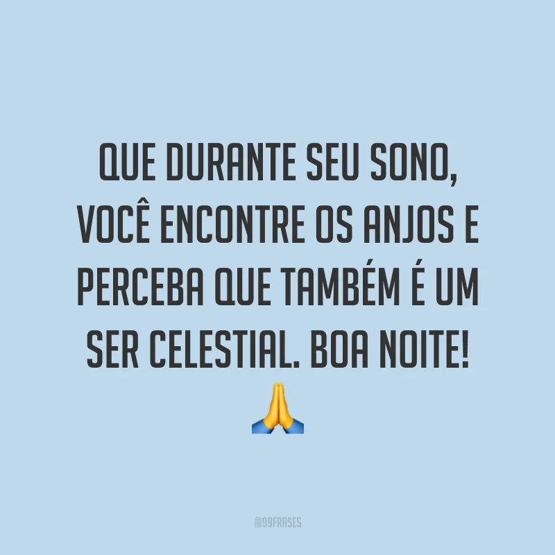 Que durante seu sono, você encontre os anjos e perceba que também é um ser celestial. Boa noite! 🙏