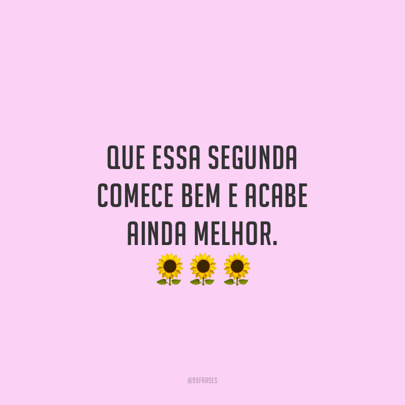 Que essa segunda comece bem e acabe ainda melhor.