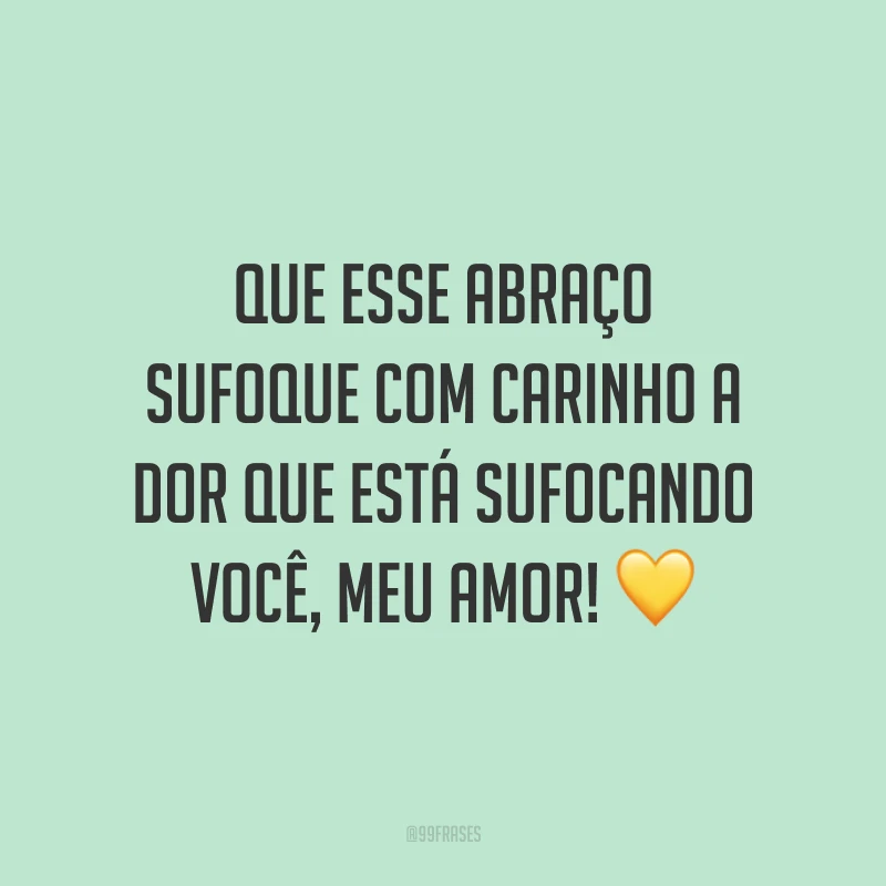 Que esse abraço sufoque com carinho a dor que está sufocando você, meu amor! 💛