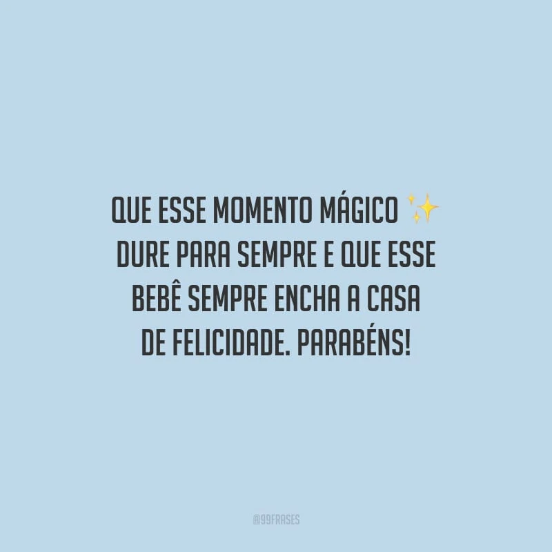 Que esse momento mágico dure para sempre e que esse bebê sempre encha a casa de felicidade. Parabéns!