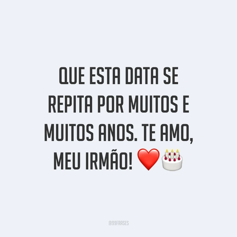 Que esta data se repita por muitos e muitos anos. Te amo, meu irmão! ❤️🎂