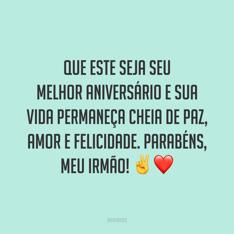 Que este seja seu melhor aniversário e sua vida permaneça cheia de paz, amor e felicidade. Parabéns, meu irmão! ✌️❤️
