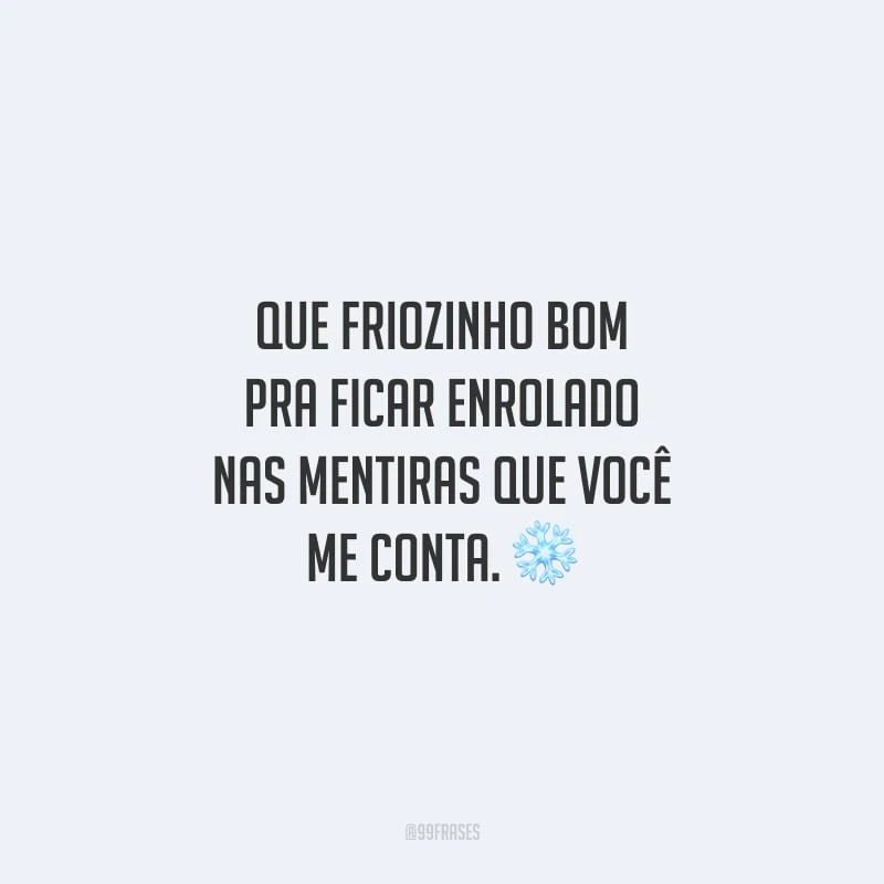 Que friozinho bom pra ficar enrolado nas mentiras que você me conta.