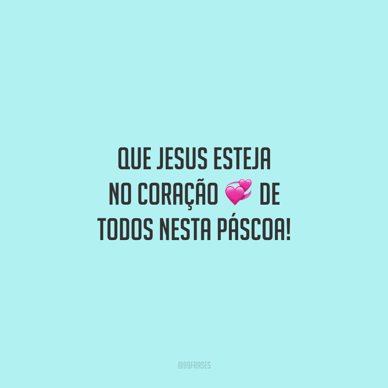 Que Jesus esteja no coração de todos nesta Páscoa!