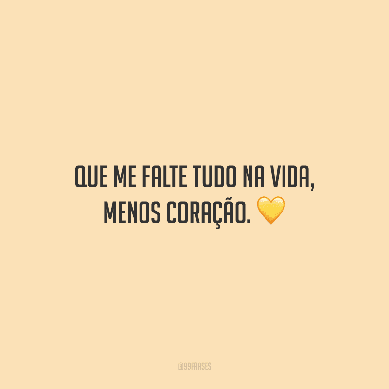 Que me falte tudo na vida, menos coração.