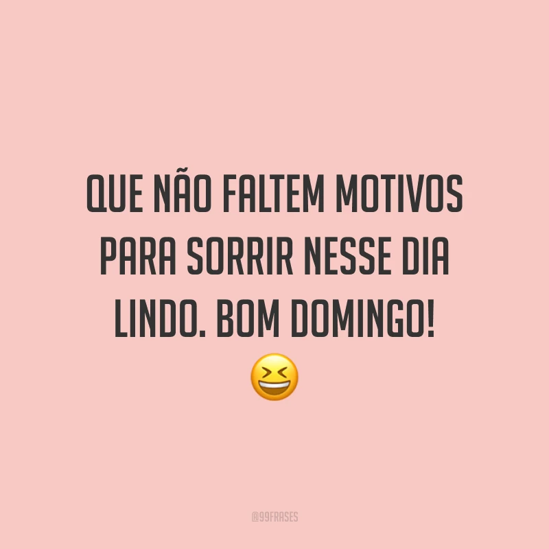 Que não faltem motivos para sorrir nesse dia lindo. Bom domingo!