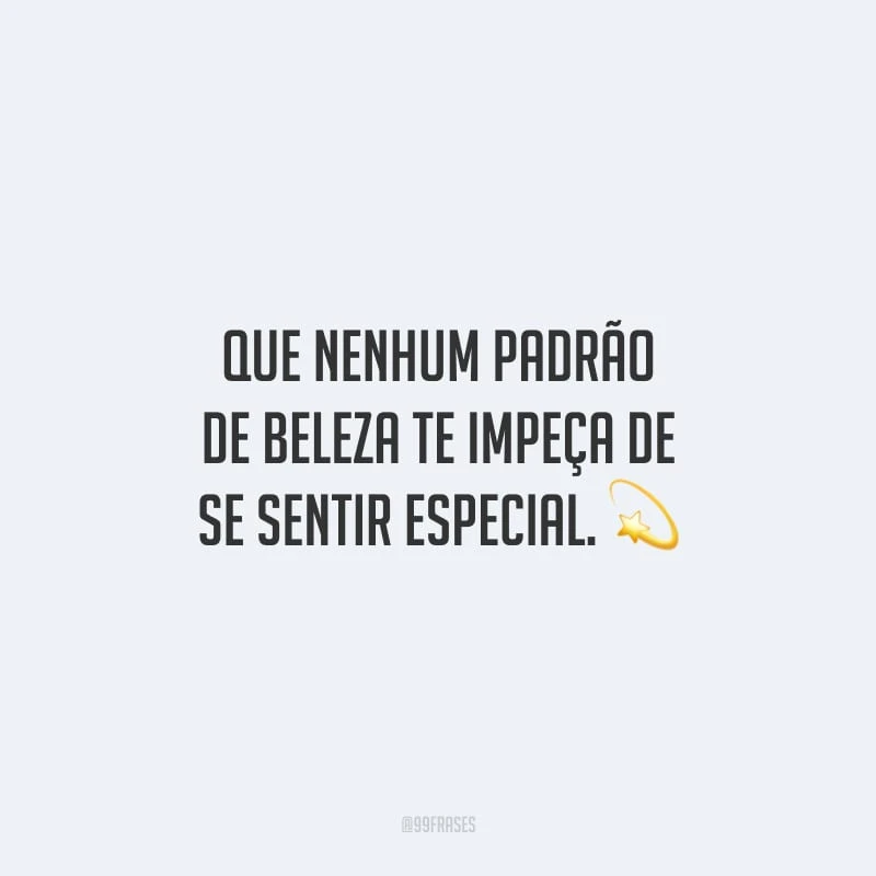 Que nenhum padrão de beleza te impeça de se sentir especial. 