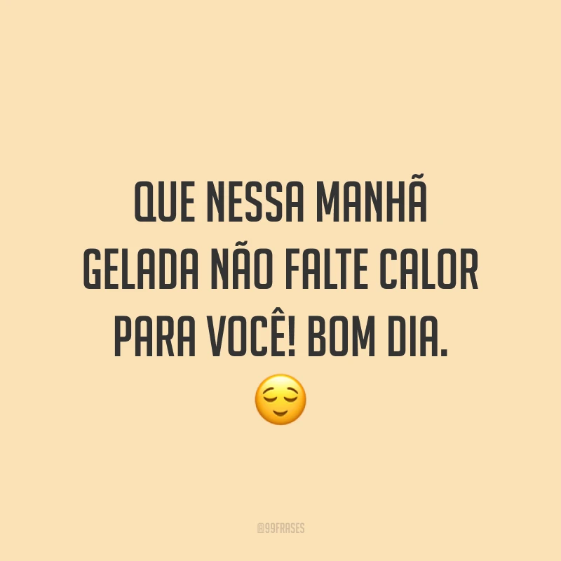 Que nessa manhã gelada não falte calor para você! Bom dia. ?