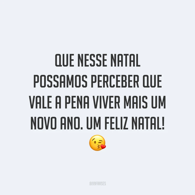 Que nesse Natal possamos perceber que vale a pena viver mais um Novo Ano. Um Feliz Natal!