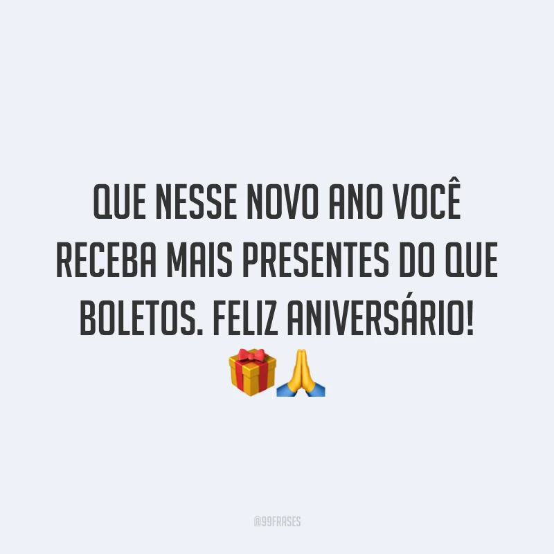 Que nesse novo ano você receba mais presentes do que boletos. Feliz aniversário! 🎁🙏
