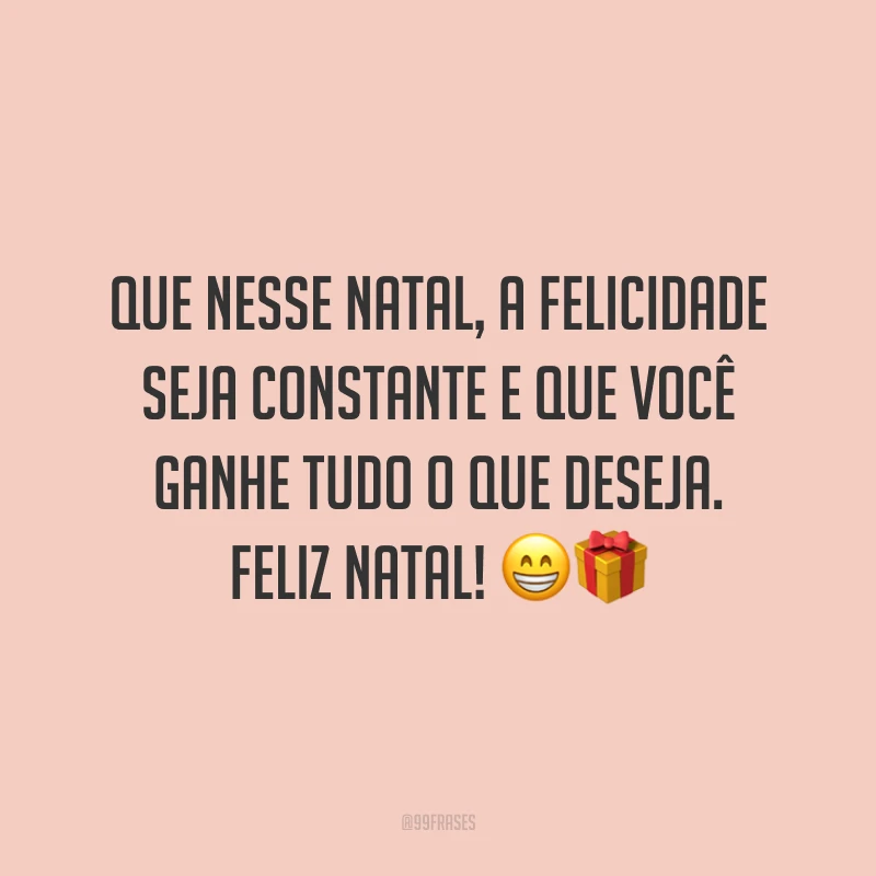 Que nesse Natal, a felicidade seja constante e que você ganhe tudo o que deseja. Feliz Natal!