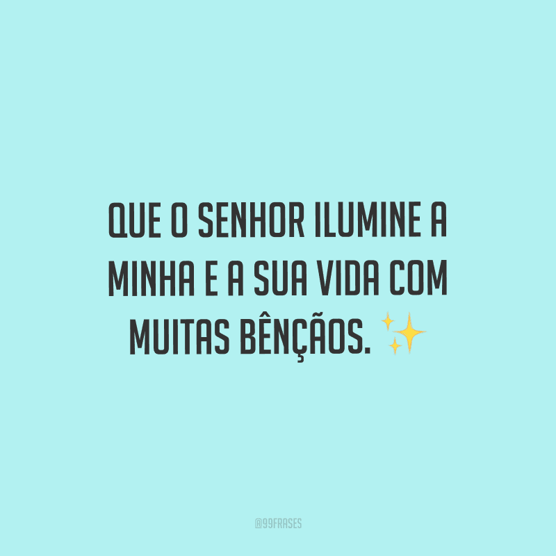 Que o Senhor ilumine a minha e a sua vida com muitas bênçãos.