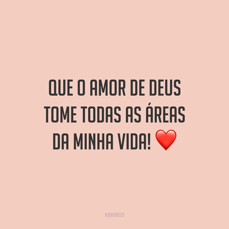 Que o amor de Deus tome todas as áreas da minha vida! ❤️