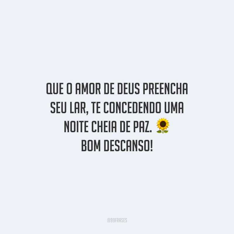 Que o amor de Deus preencha seu lar, te concedendo uma noite cheia de paz. Bom descanso!