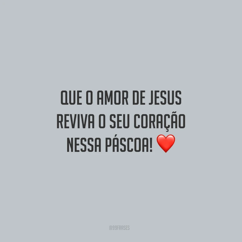 Que o amor de Jesus reviva o seu coração nessa Páscoa!