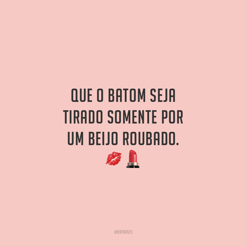 Que o batom seja tirado somente por um beijo roubado.