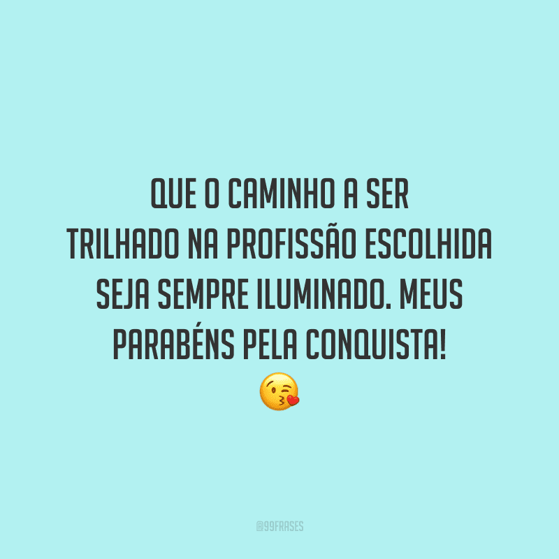 Que o caminho a ser trilhado na profissão escolhida seja sempre iluminado. Meus parabéns pela conquista!