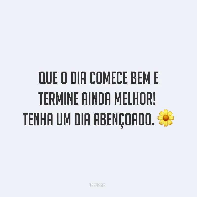 Que o dia comece bem e termine ainda melhor! Tenha um dia abençoado. ?