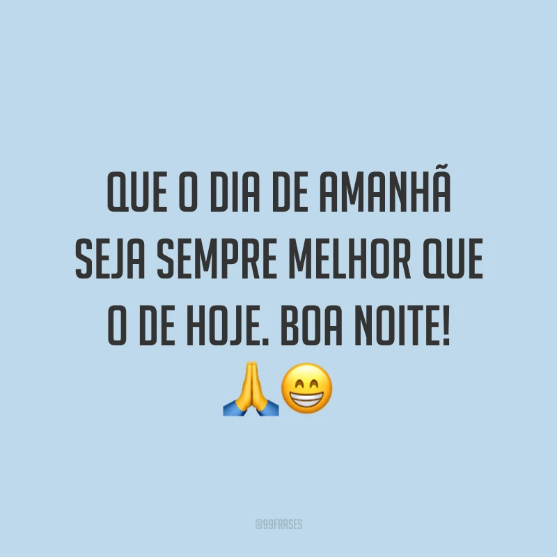 Que o dia de amanhã seja sempre melhor que o de hoje. Boa noite! 🙏😁